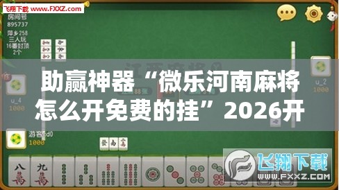 助赢神器“微乐河南麻将怎么开免费的挂	”2026开挂教程步骤