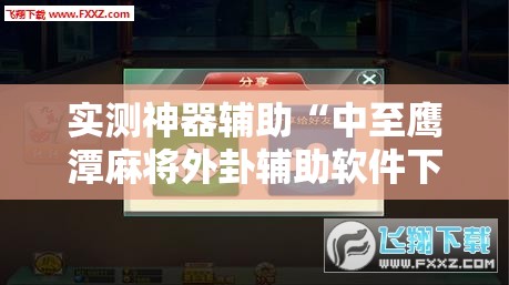 实测神器辅助“中至鹰潭麻将外卦辅助软件下载”细辅助教程分享