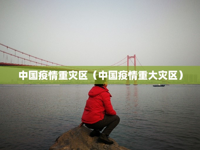 中国疫情重灾区（中国疫情重大灾区）