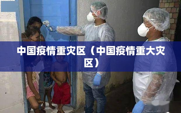 中国疫情重灾区（中国疫情重大灾区）