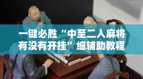 一键必胜“中至二人麻将有没有开挂”细辅助教程分享