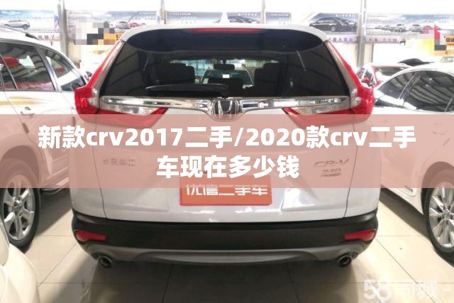 新款crv2017二手/2020款crv二手车现在多少钱