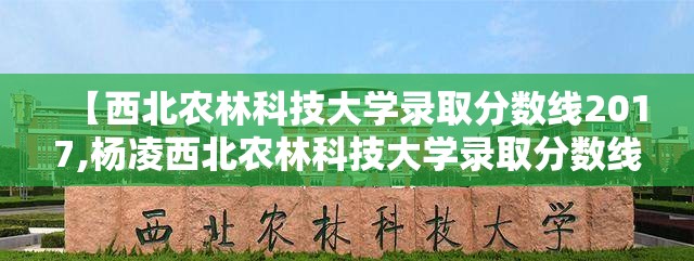 【西北农林科技大学录取分数线2017,杨凌西北农林科技大学录取分数线】