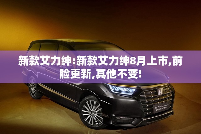 新款艾力绅:新款艾力绅8月上市,前脸更新,其他不变!