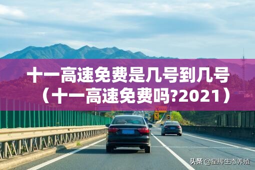 十一高速免费是几号到几号（十一高速免费吗?2021）
