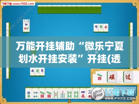 万能开挂辅助“微乐宁夏划水开挂安装	”开挂(透视)最新辅助详细