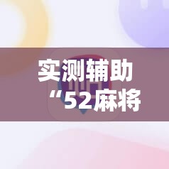 实测辅助“52麻将免费开挂神器”其实确实有挂