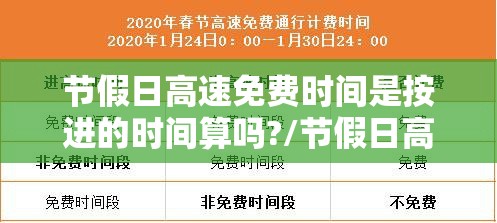 节假日高速免费时间是按进的时间算吗?/节假日高速免费时间是按进的时间算吗