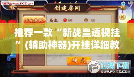 推荐一款“新战皇透视挂”(辅助神器)开挂详细教程