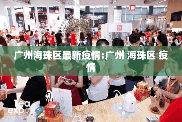 广州海珠区最新疫情:广州 海珠区 疫情