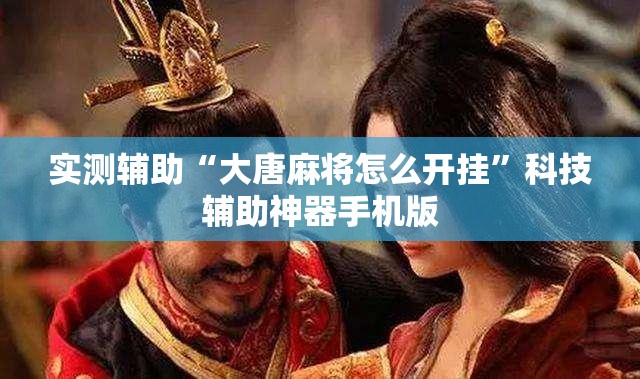 实测辅助“大唐麻将怎么开挂”科技辅助神器手机版