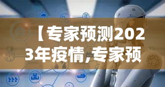 【专家预测2023年疫情,专家预言疫情】 【专家预测2023年疫情,专家预言疫情】