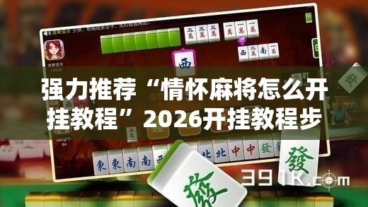 强力推荐“情怀麻将怎么开挂教程”2026开挂教程步骤
