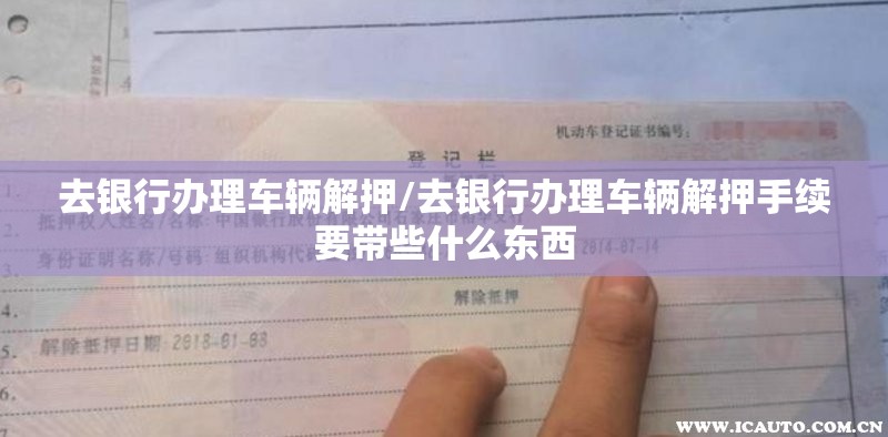 去银行办理车辆解押/去银行办理车辆解押手续要带些什么东西