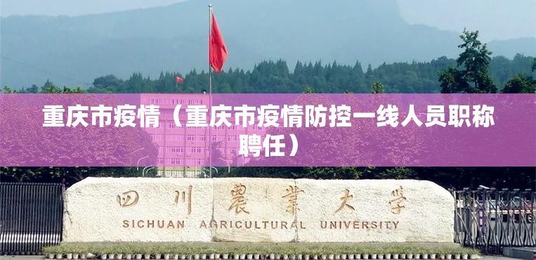 重庆市疫情(重庆市疫情防控一线人员职称聘任) 重庆市疫情(重庆市疫情防控一线人员职称聘任)