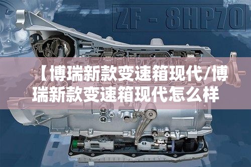【博瑞新款变速箱现代/博瑞新款变速箱现代怎么样】