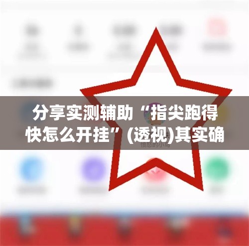 分享实测辅助“指尖跑得快怎么开挂	”(透视)其实确实有挂