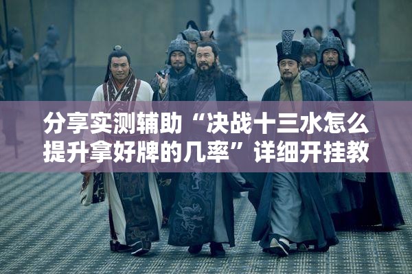 分享实测辅助“决战十三水怎么提升拿好牌的几率”详细开挂教程