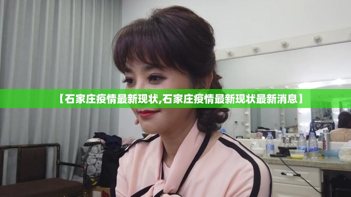 【石家庄疫情最新现状,石家庄疫情最新现状最新消息】