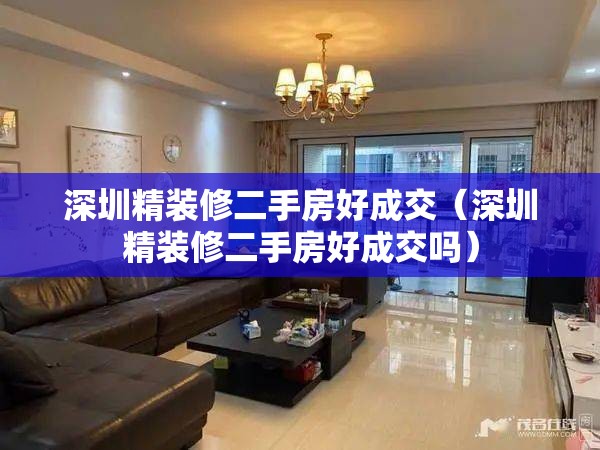 深圳精装修二手房好成交(深圳精装修二手房好成交吗) 深圳精装修二手房好成交(深圳精装修二手房好成交吗)