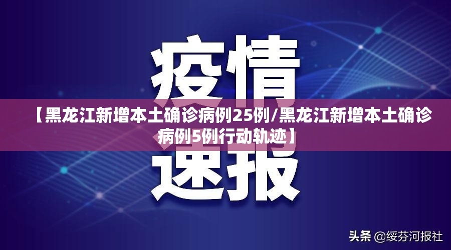 【黑龙江新增本土确诊病例25例/黑龙江新增本土确诊病例5例行动轨迹】