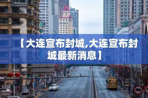 【大连宣布封城,大连宣布封城最新消息】