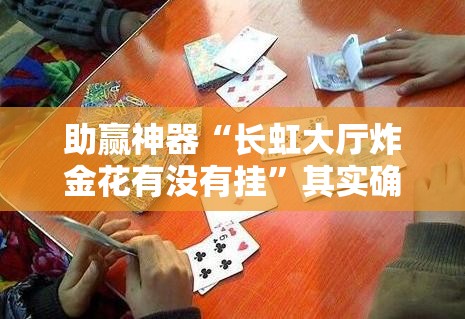 助赢神器“长虹大厅炸金花有没有挂”其实确实有挂