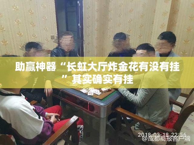 助赢神器“长虹大厅炸金花有没有挂”其实确实有挂