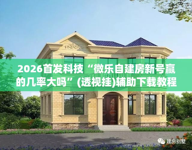 2026首发科技“微乐自建房新号赢的几率大吗	”(透视挂)辅助下载教程