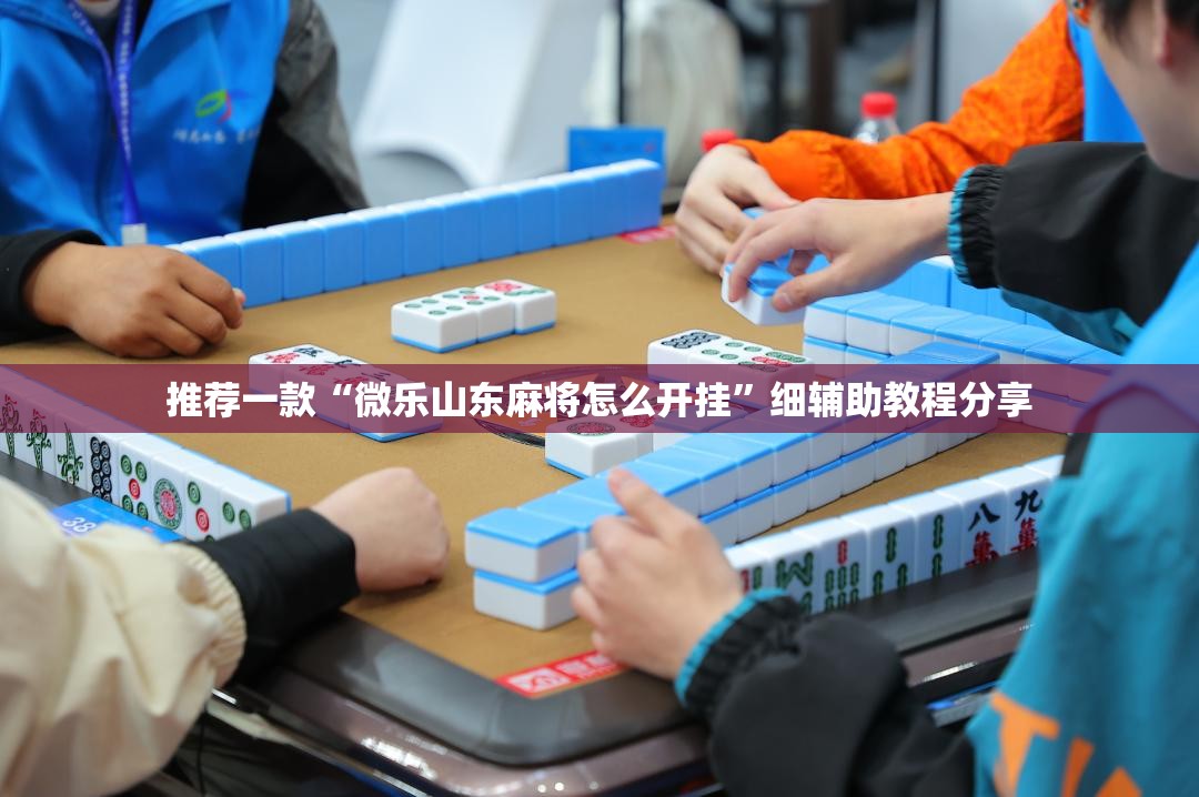 推荐一款“微乐山东麻将怎么开挂”细辅助教程分享