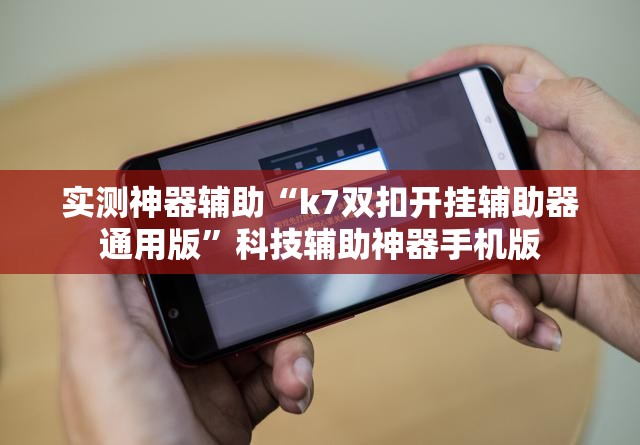 实测神器辅助“k7双扣开挂辅助器通用版”科技辅助神器手机版