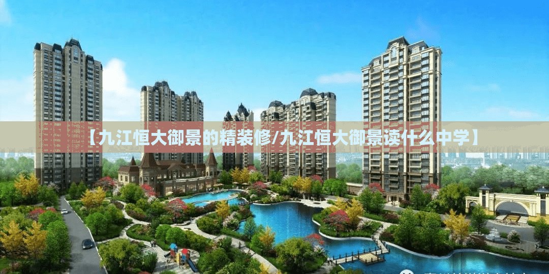 【九江恒大御景的精装修/九江恒大御景读什么中学】 【九江恒大御景的精装修/九江恒大御景读什么中学】