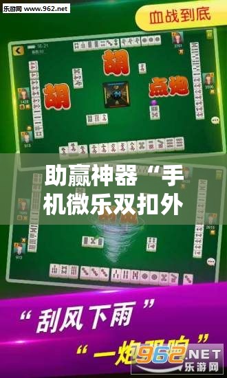 助赢神器“手机微乐双扣外卦辅助软件下载”科技辅助神器手机版