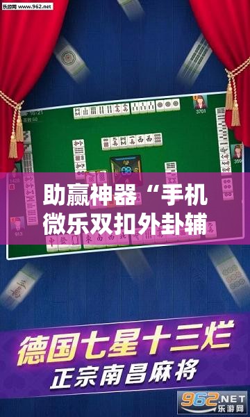 助赢神器“手机微乐双扣外卦辅助软件下载”科技辅助神器手机版