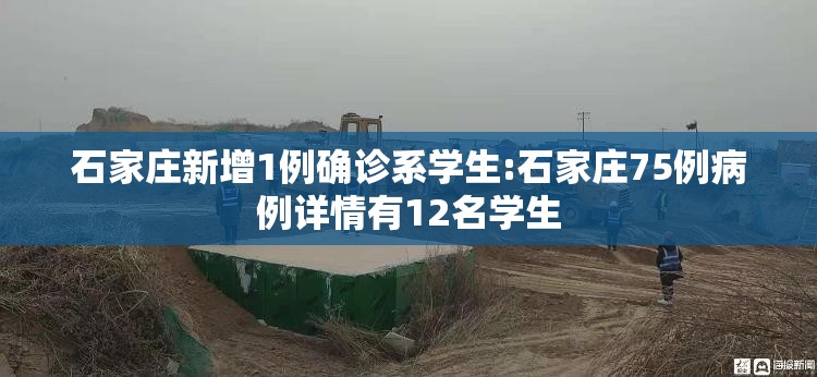 石家庄新增1例确诊系学生:石家庄75例病例详情有12名学生