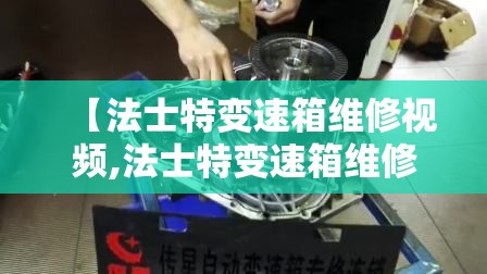 【法士特变速箱维修视频,法士特变速箱维修工具】