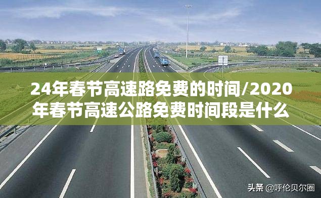 24年春节高速路免费的时间/2020年春节高速公路免费时间段是什么时间