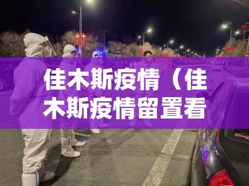 佳木斯疫情（佳木斯疫情留置看护）