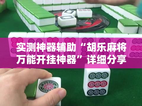 实测神器辅助“胡乐麻将万能开挂神器”详细分享装挂步骤