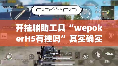 开挂辅助工具“wepokerH5有挂吗	”其实确实有挂