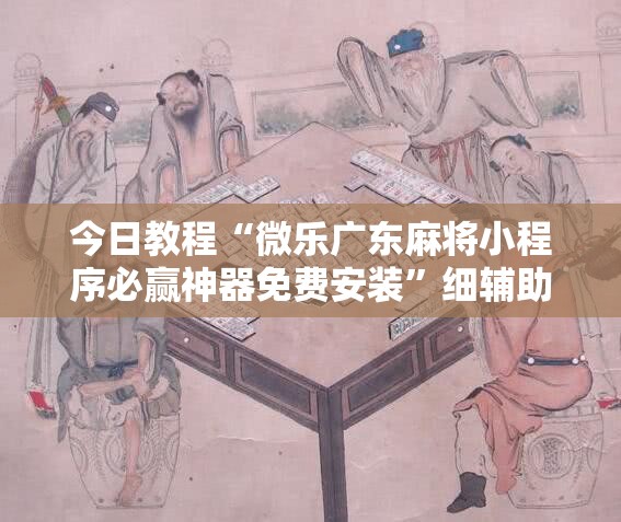 今日教程“微乐广东麻将小程序必赢神器免费安装”细辅助教程分享