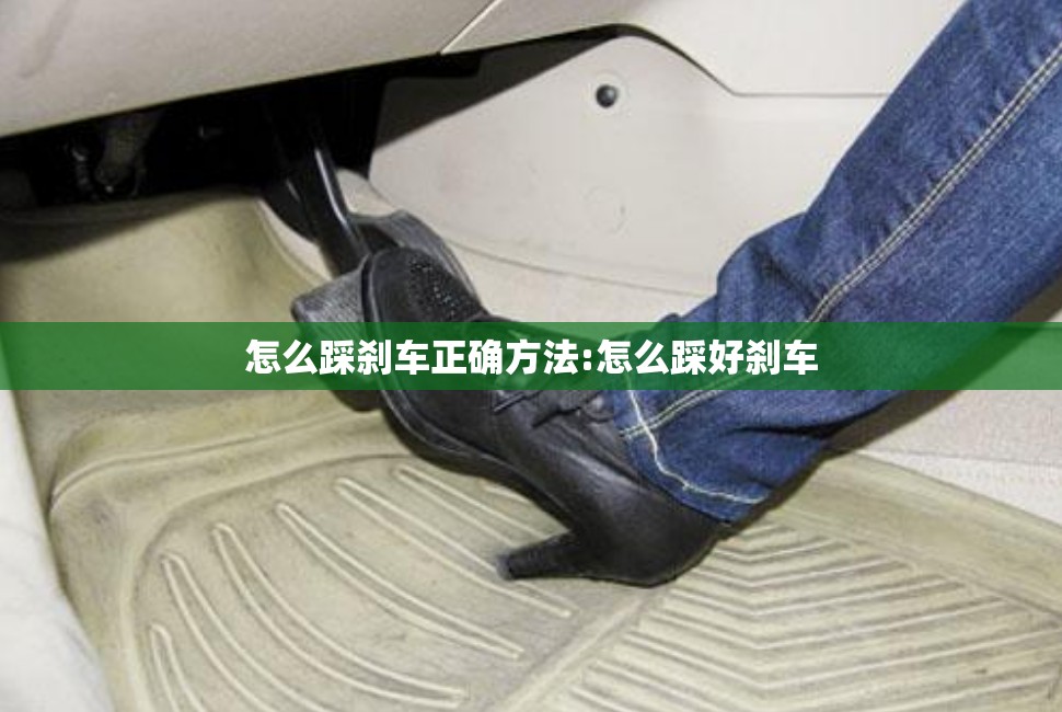 怎么踩刹车正确方法:怎么踩好刹车 怎么踩刹车正确方法:怎么踩好刹车