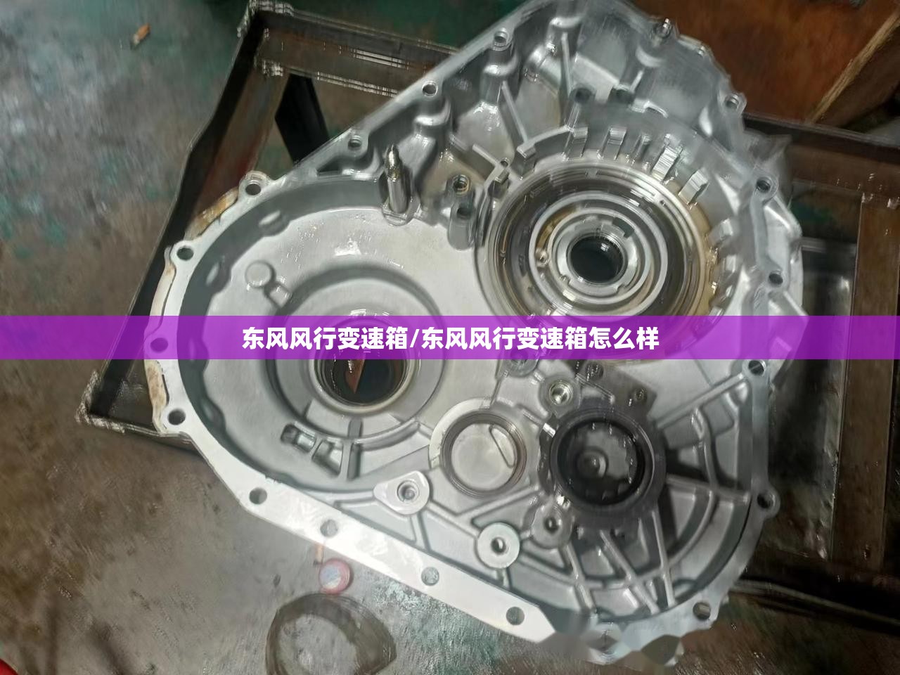 东风风行变速箱/东风风行变速箱怎么样