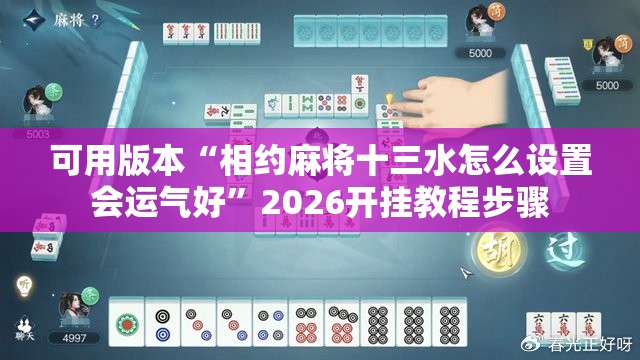 可用版本“相约麻将十三水怎么设置会运气好”2026开挂教程步骤