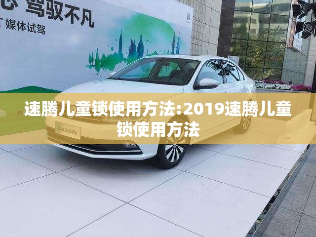 速腾儿童锁使用方法:2019速腾儿童锁使用方法
