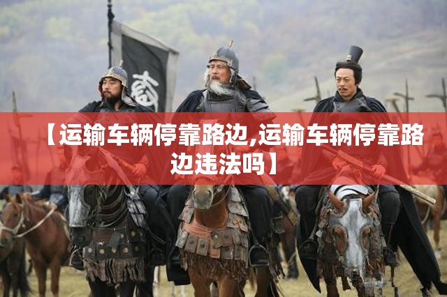 【运输车辆停靠路边,运输车辆停靠路边违法吗】
