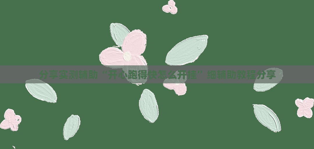 分享实测辅助“开心跑得快怎么开挂”细辅助教程分享