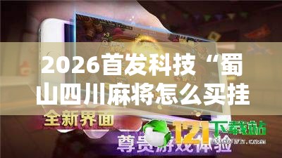 2026首发科技“蜀山四川麻将怎么买挂”详细外挂透视辅助软件教程