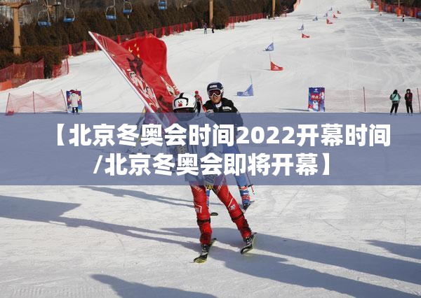 【北京冬奥会时间2022开幕时间/北京冬奥会即将开幕】