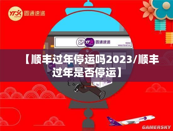 【顺丰过年停运吗2023/顺丰过年是否停运】 【顺丰过年停运吗2023/顺丰过年是否停运】